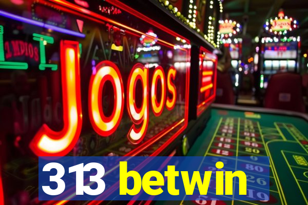313 betwin